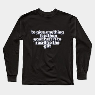 to give anything less than your best is to sacrifice the gift Long Sleeve T-Shirt